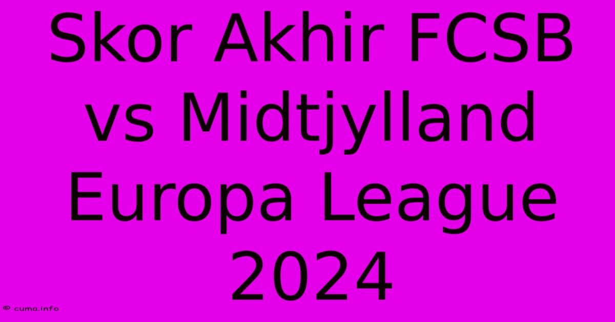 Skor Akhir FCSB Vs Midtjylland Europa League 2024 Skor Akhir FCSB Vs Midtjylland Europa League 2024