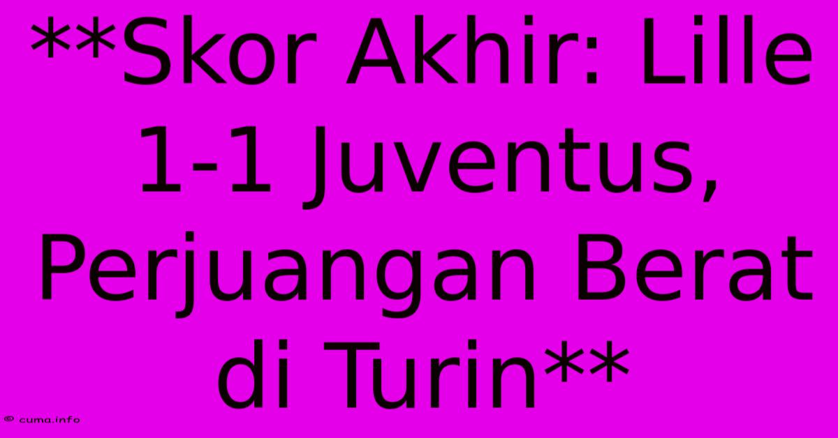 **Skor Akhir: Lille 1-1 Juventus, Perjuangan Berat Di Turin** **Skor Akhir: Lille 1-1 Juventus, Perjuangan Berat Di Turin**