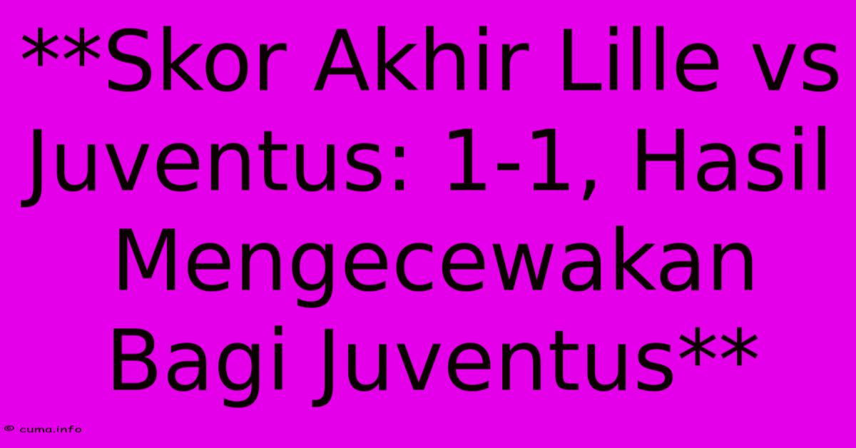 **Skor Akhir Lille Vs Juventus: 1-1, Hasil Mengecewakan Bagi Juventus** **Skor Akhir Lille Vs Juventus: 1-1, Hasil Mengecewakan Bagi Juventus**