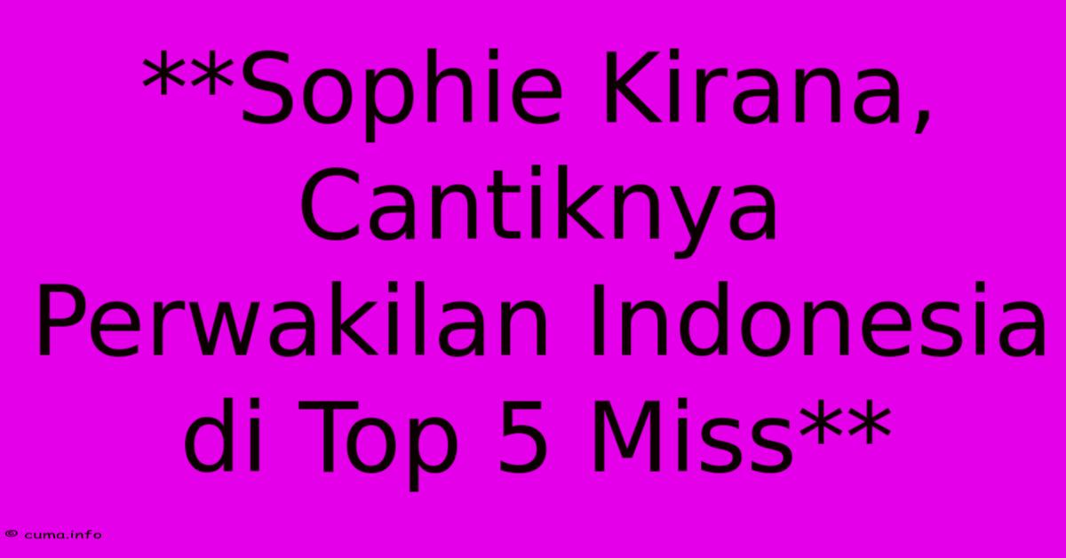 **Sophie Kirana, Cantiknya Perwakilan Indonesia Di Top 5 Miss**