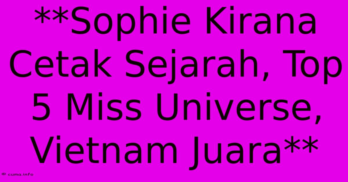 **Sophie Kirana Cetak Sejarah, Top 5 Miss Universe, Vietnam Juara** **Sophie Kirana Cetak Sejarah, Top 5 Miss Universe, Vietnam Juara**