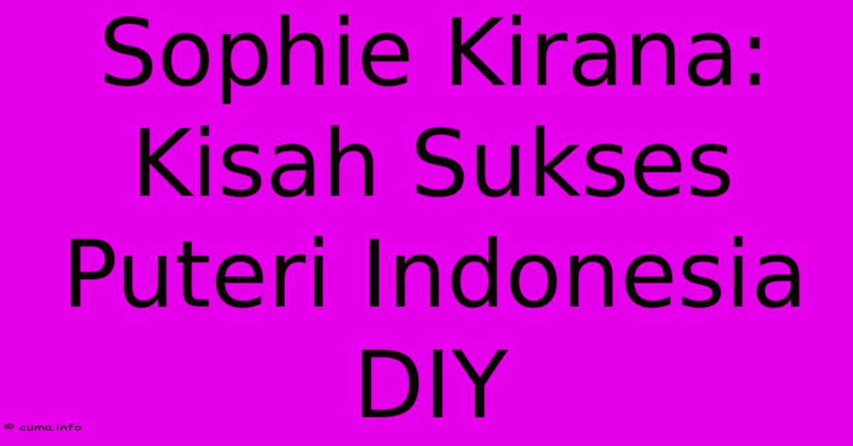 Sophie Kirana: Kisah Sukses Puteri Indonesia DIY Sophie Kirana: Kisah Sukses Puteri Indonesia DIY