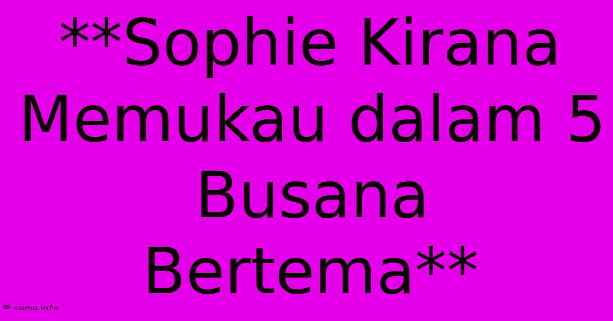 **Sophie Kirana Memukau Dalam 5 Busana Bertema** **Sophie Kirana Memukau Dalam 5 Busana Bertema**