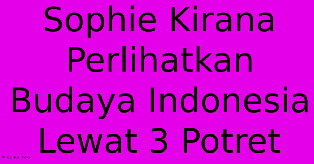Sophie Kirana Perlihatkan Budaya Indonesia Lewat 3 Potret Sophie Kirana Perlihatkan Budaya Indonesia Lewat 3 Potret