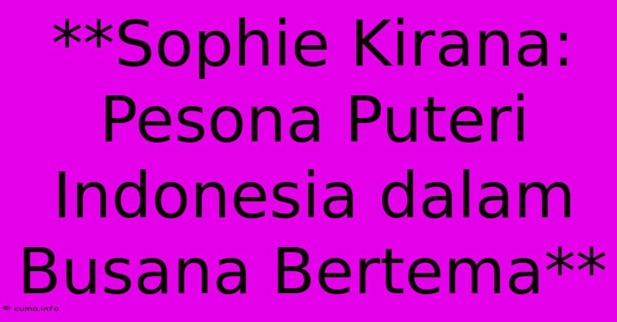 **Sophie Kirana: Pesona Puteri Indonesia Dalam Busana Bertema** **Sophie Kirana: Pesona Puteri Indonesia Dalam Busana Bertema**