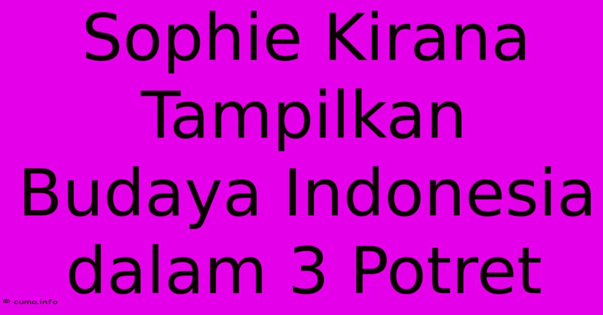 Sophie Kirana Tampilkan Budaya Indonesia Dalam 3 Potret  