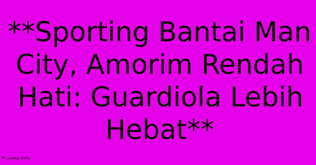 **Sporting Bantai Man City, Amorim Rendah Hati: Guardiola Lebih Hebat** **Sporting Bantai Man City, Amorim Rendah Hati: Guardiola Lebih Hebat**