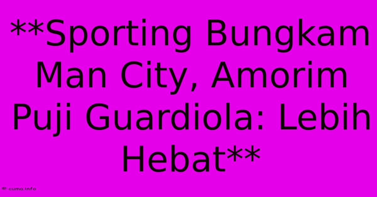 **Sporting Bungkam Man City, Amorim Puji Guardiola: Lebih Hebat** **Sporting Bungkam Man City, Amorim Puji Guardiola: Lebih Hebat**