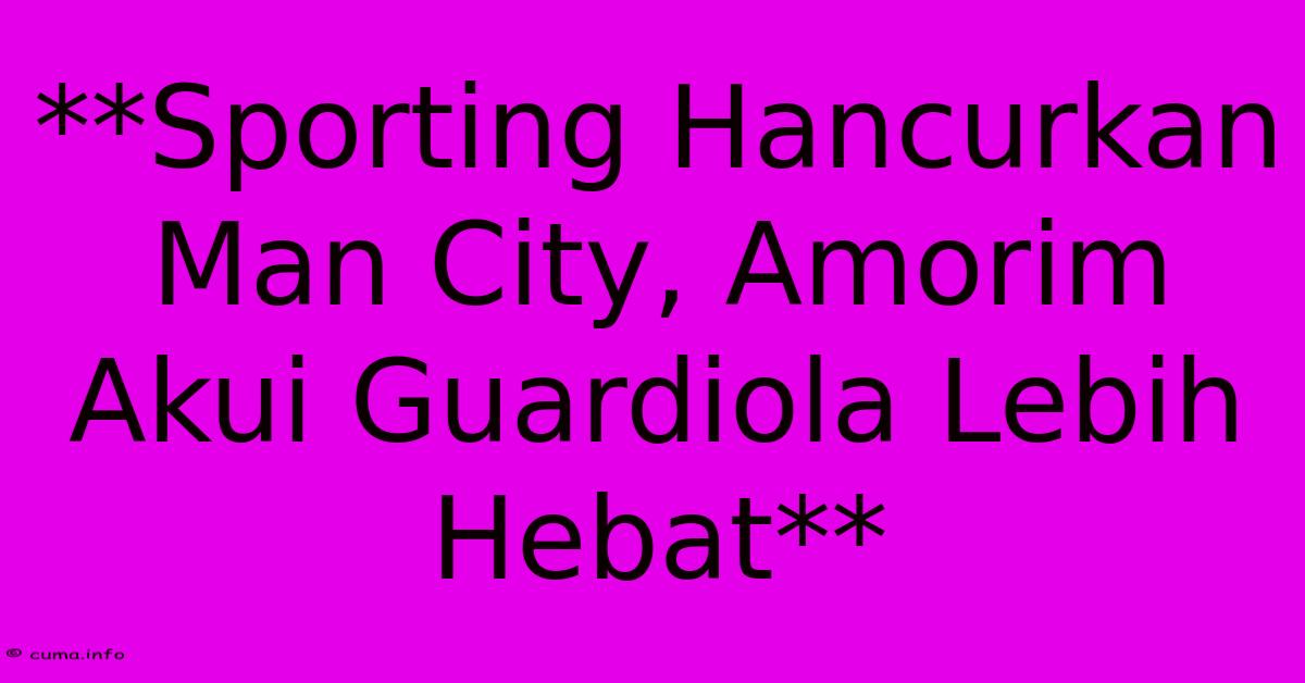 **Sporting Hancurkan Man City, Amorim Akui Guardiola Lebih Hebat** **Sporting Hancurkan Man City, Amorim Akui Guardiola Lebih Hebat**