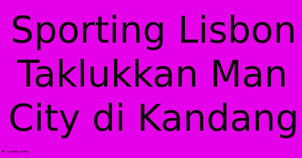 Sporting Lisbon Taklukkan Man City Di Kandang Sporting Lisbon Taklukkan Man City Di Kandang