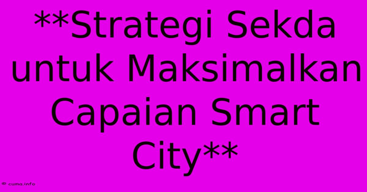 **Strategi Sekda Untuk Maksimalkan Capaian Smart City** **Strategi Sekda Untuk Maksimalkan Capaian Smart City**