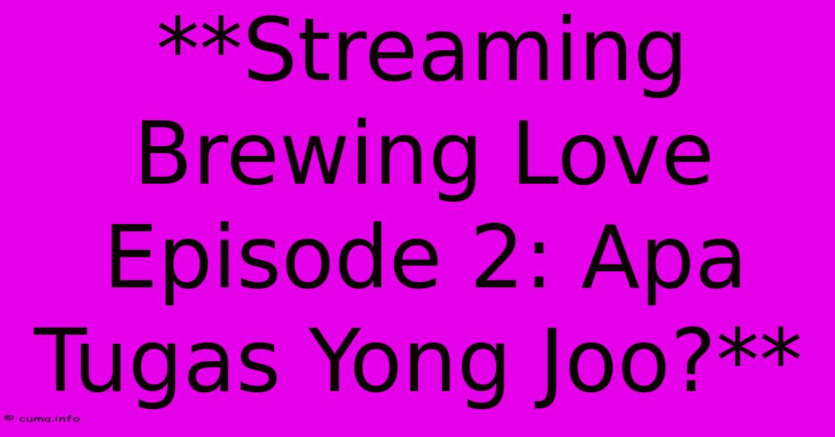 **Streaming Brewing Love Episode 2: Apa Tugas Yong Joo?** **Streaming Brewing Love Episode 2: Apa Tugas Yong Joo?**
