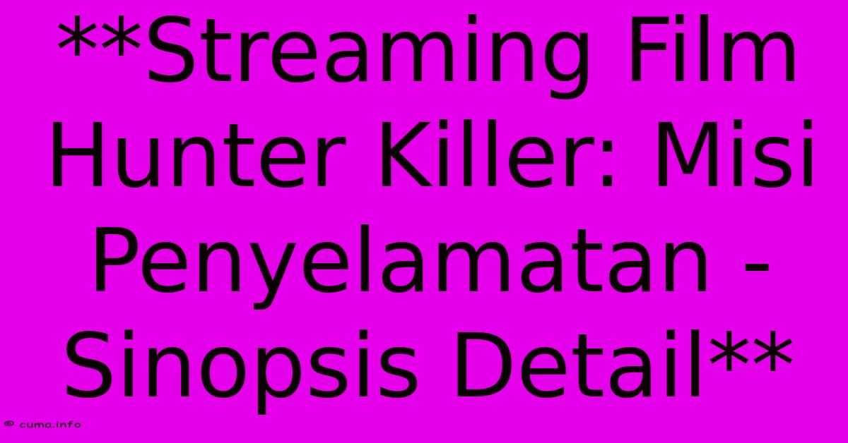 **Streaming Film Hunter Killer: Misi Penyelamatan - Sinopsis Detail** **Streaming Film Hunter Killer: Misi Penyelamatan - Sinopsis Detail**