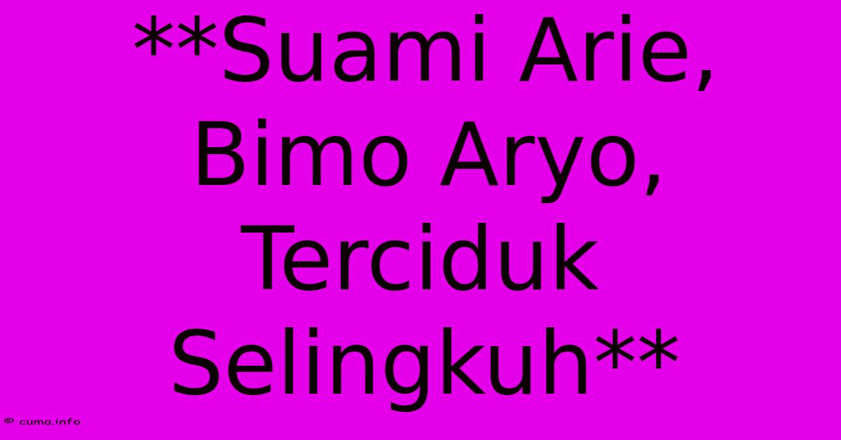 **Suami Arie, Bimo Aryo, Terciduk Selingkuh** **Suami Arie, Bimo Aryo, Terciduk Selingkuh**