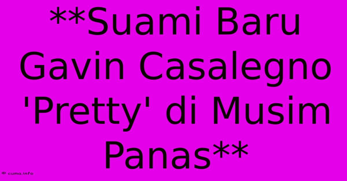 **Suami Baru Gavin Casalegno 'Pretty' Di Musim Panas**