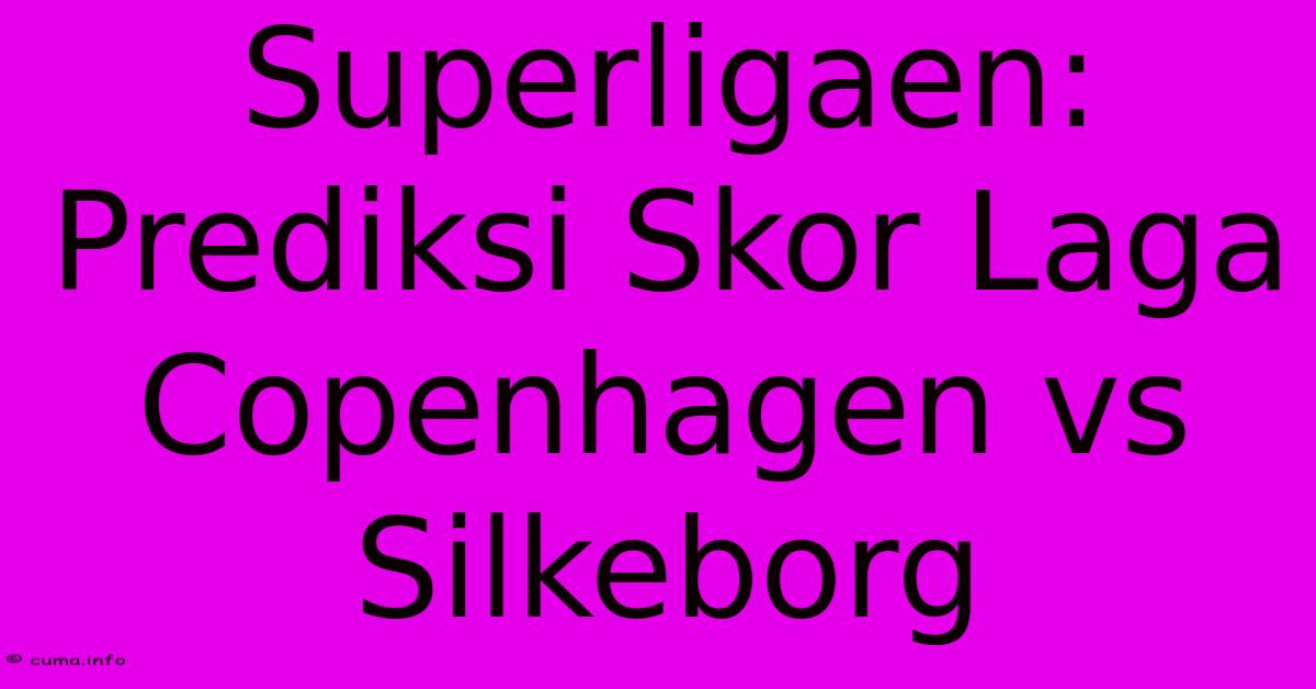 Superligaen: Prediksi Skor Laga Copenhagen Vs Silkeborg Superligaen: Prediksi Skor Laga Copenhagen Vs Silkeborg