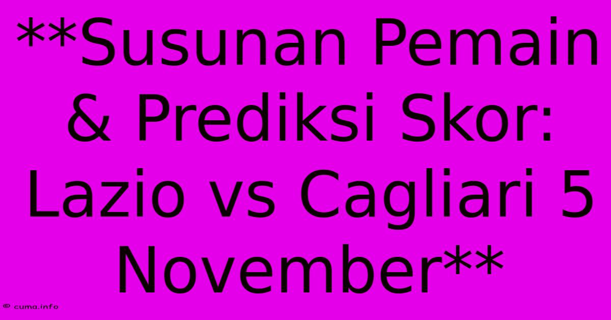 **Susunan Pemain & Prediksi Skor: Lazio Vs Cagliari 5 November** **Susunan Pemain & Prediksi Skor: Lazio Vs Cagliari 5 November**