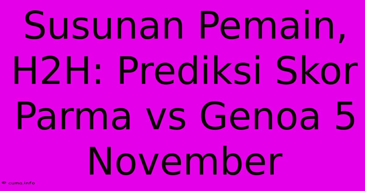 Susunan Pemain, H2H: Prediksi Skor Parma Vs Genoa 5 November Susunan Pemain, H2H: Prediksi Skor Parma Vs Genoa 5 November