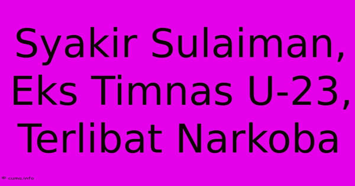 Syakir Sulaiman, Eks Timnas U-23, Terlibat Narkoba Syakir Sulaiman, Eks Timnas U-23, Terlibat Narkoba