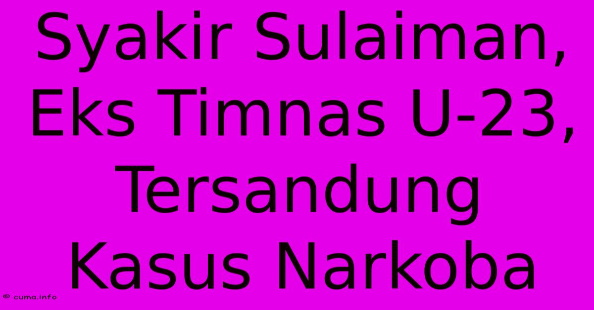 Syakir Sulaiman, Eks Timnas U-23, Tersandung Kasus Narkoba Syakir Sulaiman, Eks Timnas U-23, Tersandung Kasus Narkoba