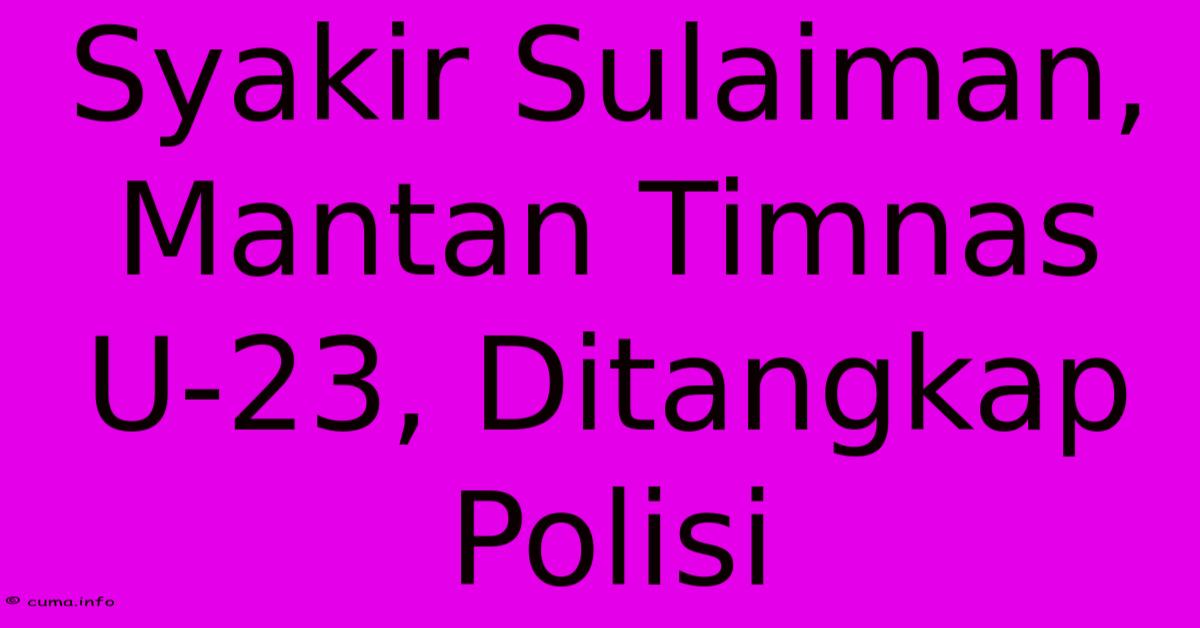 Syakir Sulaiman, Mantan Timnas U-23, Ditangkap Polisi Syakir Sulaiman, Mantan Timnas U-23, Ditangkap Polisi
