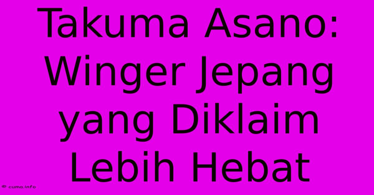 Takuma Asano: Winger Jepang Yang Diklaim Lebih Hebat Takuma Asano: Winger Jepang Yang Diklaim Lebih Hebat