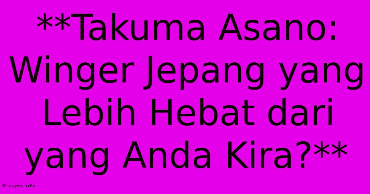 **Takuma Asano: Winger Jepang Yang Lebih Hebat Dari Yang Anda Kira?** **Takuma Asano: Winger Jepang Yang Lebih Hebat Dari Yang Anda Kira?**