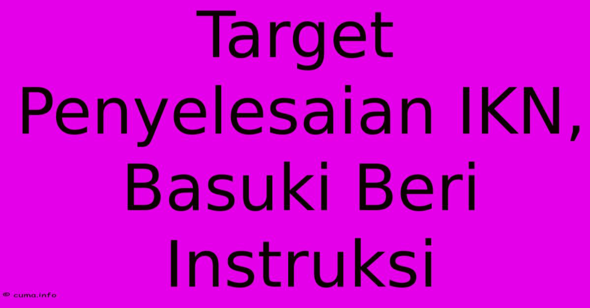 Target Penyelesaian IKN, Basuki Beri Instruksi Target Penyelesaian IKN, Basuki Beri Instruksi