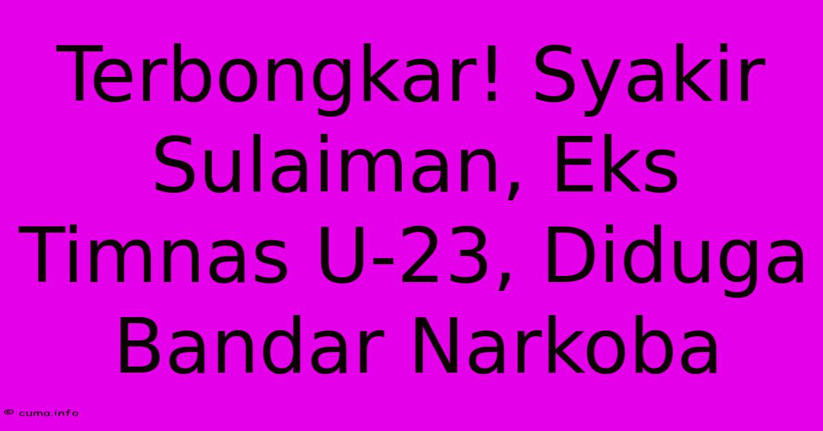 Terbongkar! Syakir Sulaiman, Eks Timnas U-23, Diduga Bandar Narkoba Terbongkar! Syakir Sulaiman, Eks Timnas U-23, Diduga Bandar Narkoba