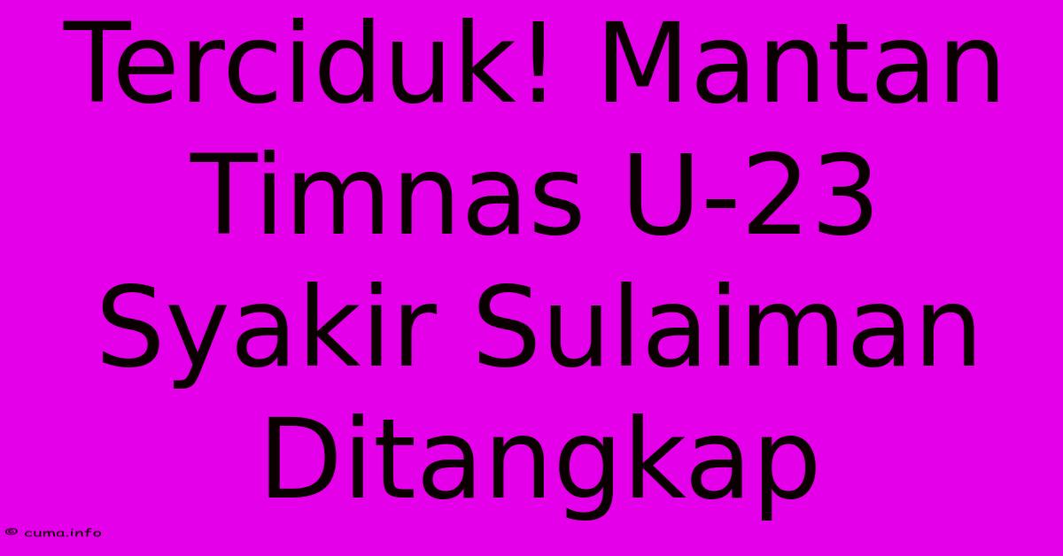 Terciduk! Mantan Timnas U-23 Syakir Sulaiman Ditangkap Terciduk! Mantan Timnas U-23 Syakir Sulaiman Ditangkap