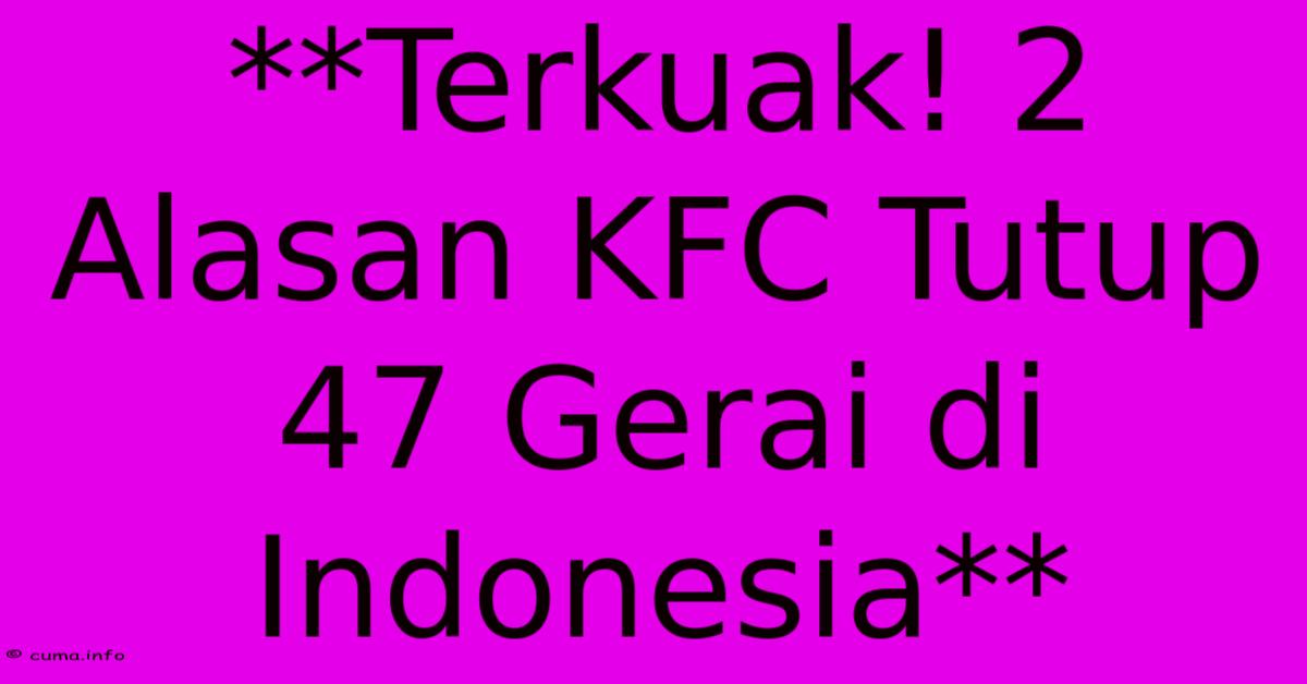 **Terkuak! 2 Alasan KFC Tutup 47 Gerai Di Indonesia** **Terkuak! 2 Alasan KFC Tutup 47 Gerai Di Indonesia**