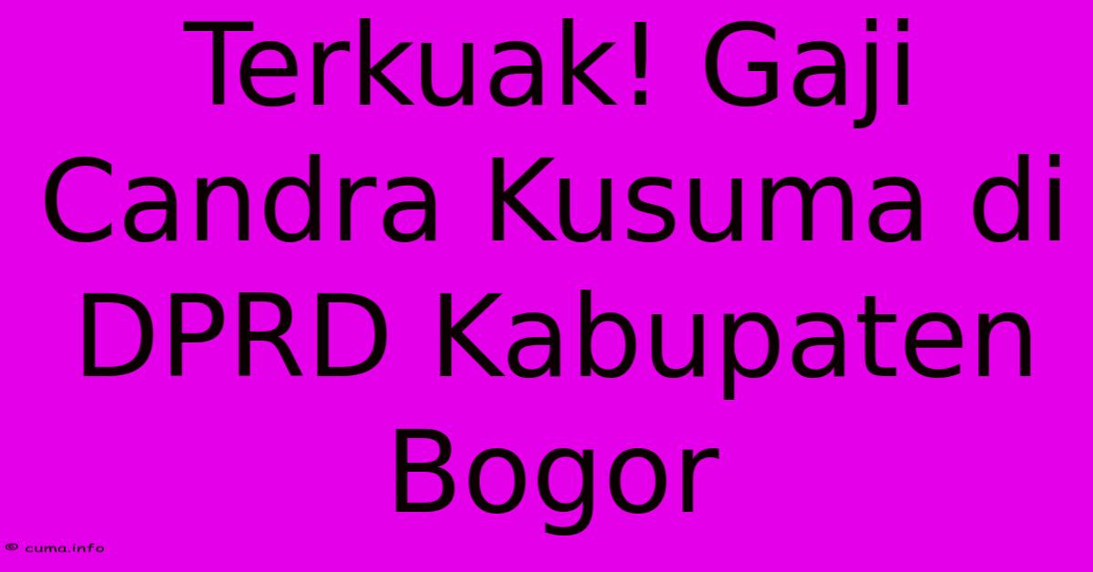 Terkuak! Gaji Candra Kusuma Di DPRD Kabupaten Bogor Terkuak! Gaji Candra Kusuma Di DPRD Kabupaten Bogor