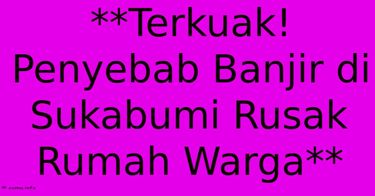 **Terkuak! Penyebab Banjir Di Sukabumi Rusak Rumah Warga** **Terkuak! Penyebab Banjir Di Sukabumi Rusak Rumah Warga**