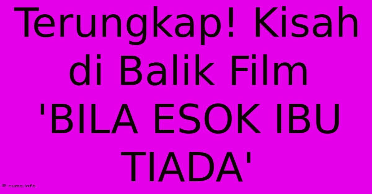 Terungkap! Kisah Di Balik Film 'BILA ESOK IBU TIADA' Terungkap! Kisah Di Balik Film 'BILA ESOK IBU TIADA'