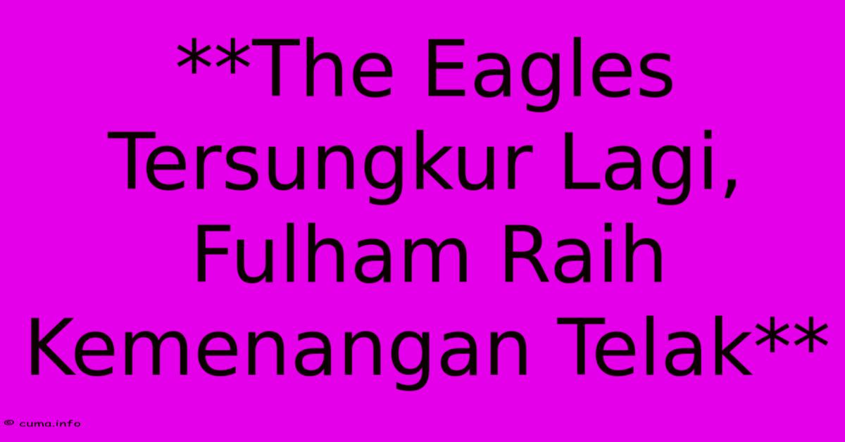 **The Eagles Tersungkur Lagi, Fulham Raih Kemenangan Telak** **The Eagles Tersungkur Lagi, Fulham Raih Kemenangan Telak**