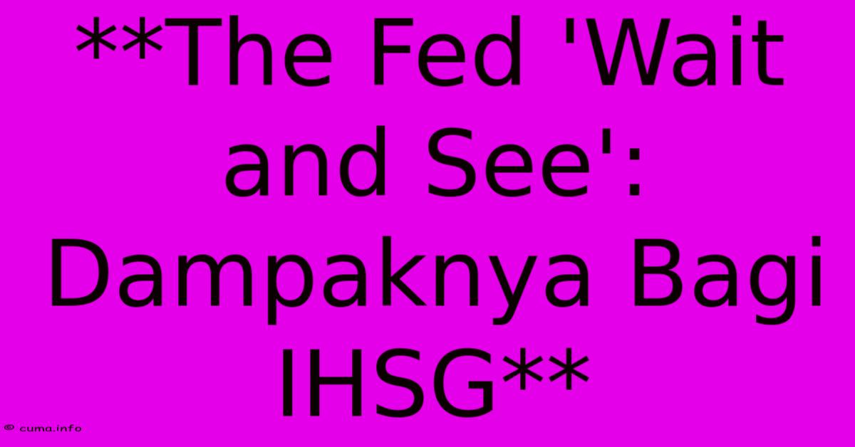 **The Fed 'Wait And See': Dampaknya Bagi IHSG** **The Fed 'Wait And See': Dampaknya Bagi IHSG**