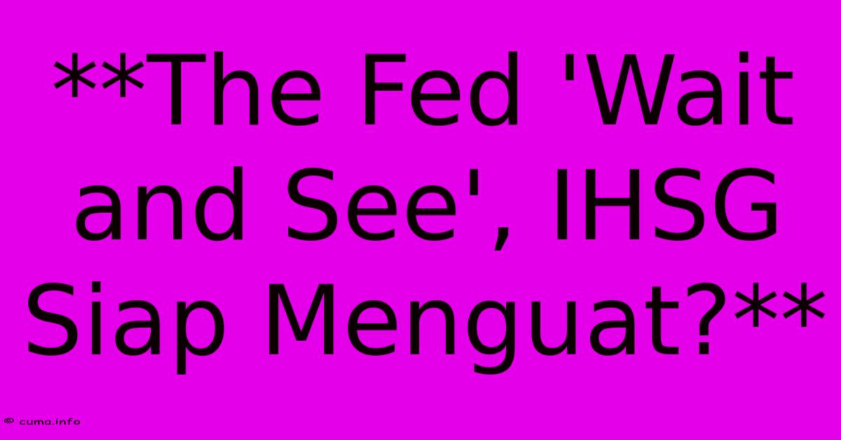 **The Fed 'Wait And See', IHSG Siap Menguat?** **The Fed 'Wait And See', IHSG Siap Menguat?**