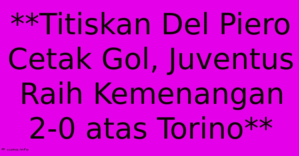**Titiskan Del Piero Cetak Gol, Juventus Raih Kemenangan 2-0 Atas Torino** **Titiskan Del Piero Cetak Gol, Juventus Raih Kemenangan 2-0 Atas Torino**