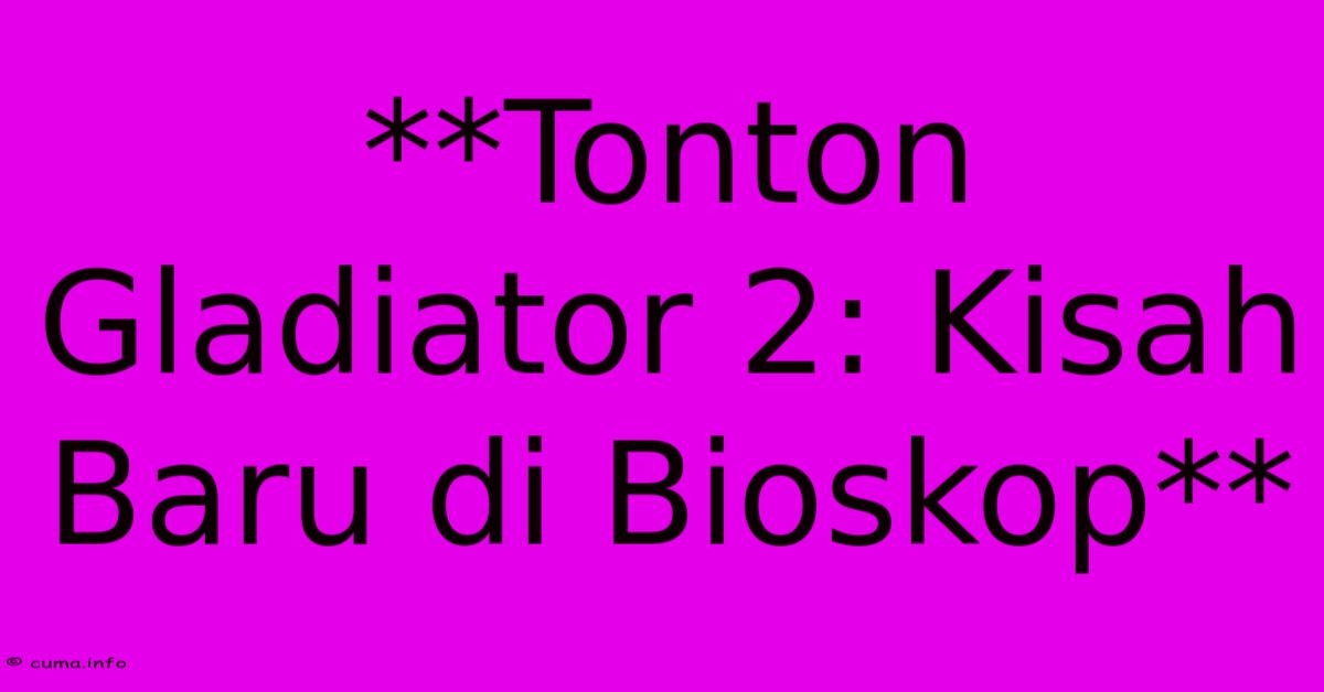 **Tonton Gladiator 2: Kisah Baru Di Bioskop** 