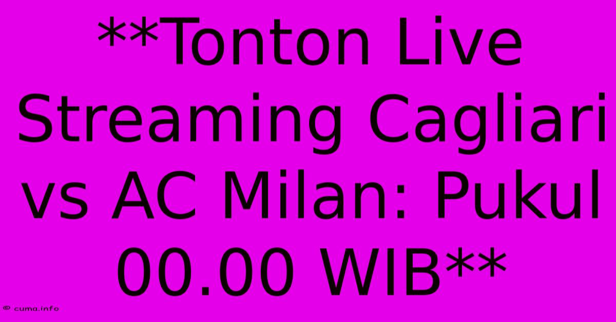 **Tonton Live Streaming Cagliari Vs AC Milan: Pukul 00.00 WIB** **Tonton Live Streaming Cagliari Vs AC Milan: Pukul 00.00 WIB**