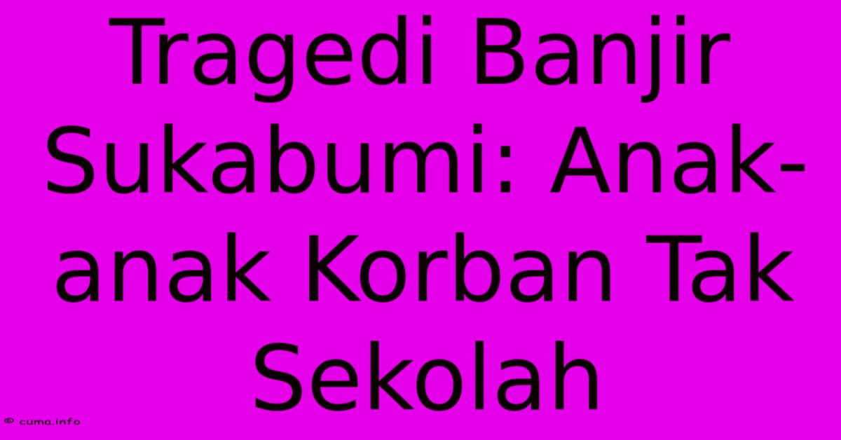 Tragedi Banjir Sukabumi: Anak-anak Korban Tak Sekolah Tragedi Banjir Sukabumi: Anak-anak Korban Tak Sekolah