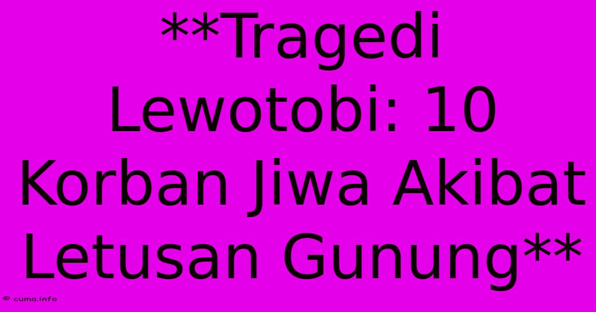 **Tragedi Lewotobi: 10 Korban Jiwa Akibat Letusan Gunung** **Tragedi Lewotobi: 10 Korban Jiwa Akibat Letusan Gunung**