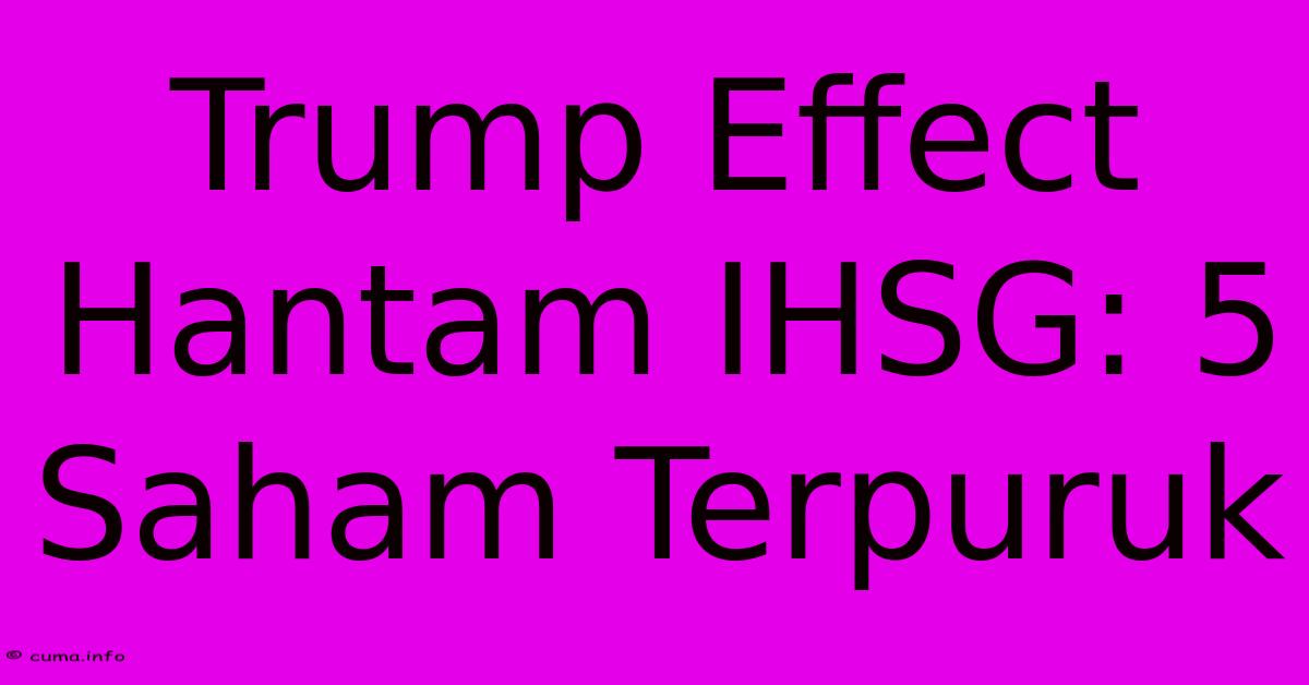 Trump Effect Hantam IHSG: 5 Saham Terpuruk Trump Effect Hantam IHSG: 5 Saham Terpuruk