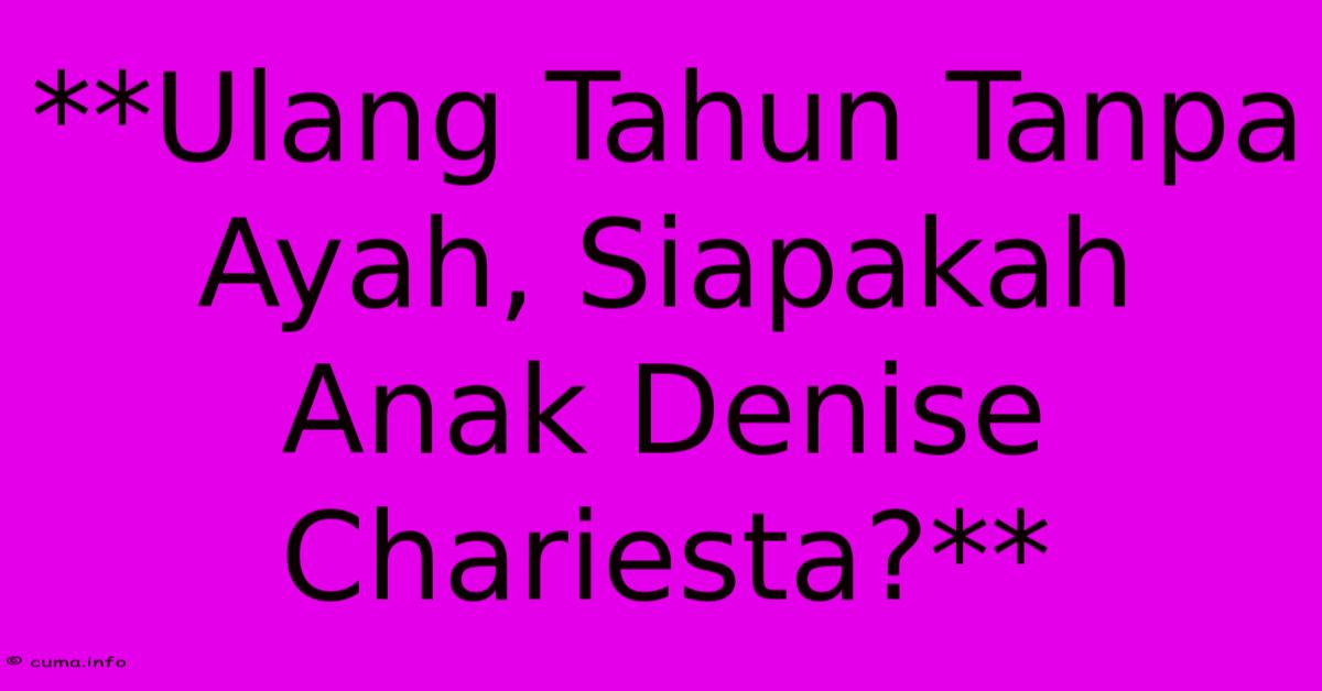 **Ulang Tahun Tanpa Ayah, Siapakah Anak Denise Chariesta?** **Ulang Tahun Tanpa Ayah, Siapakah Anak Denise Chariesta?**