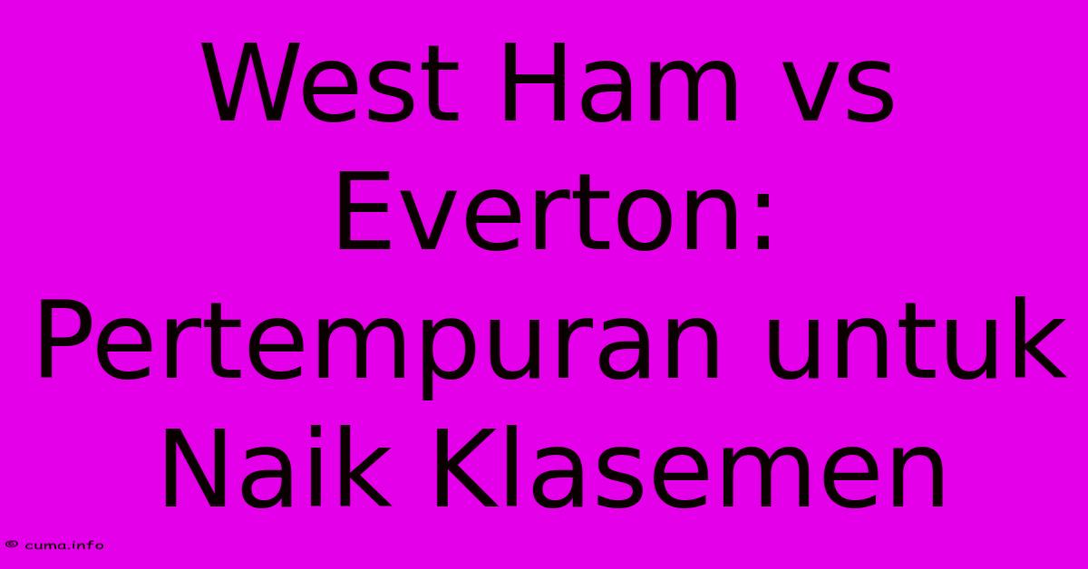 West Ham Vs Everton: Pertempuran Untuk Naik Klasemen West Ham Vs Everton: Pertempuran Untuk Naik Klasemen