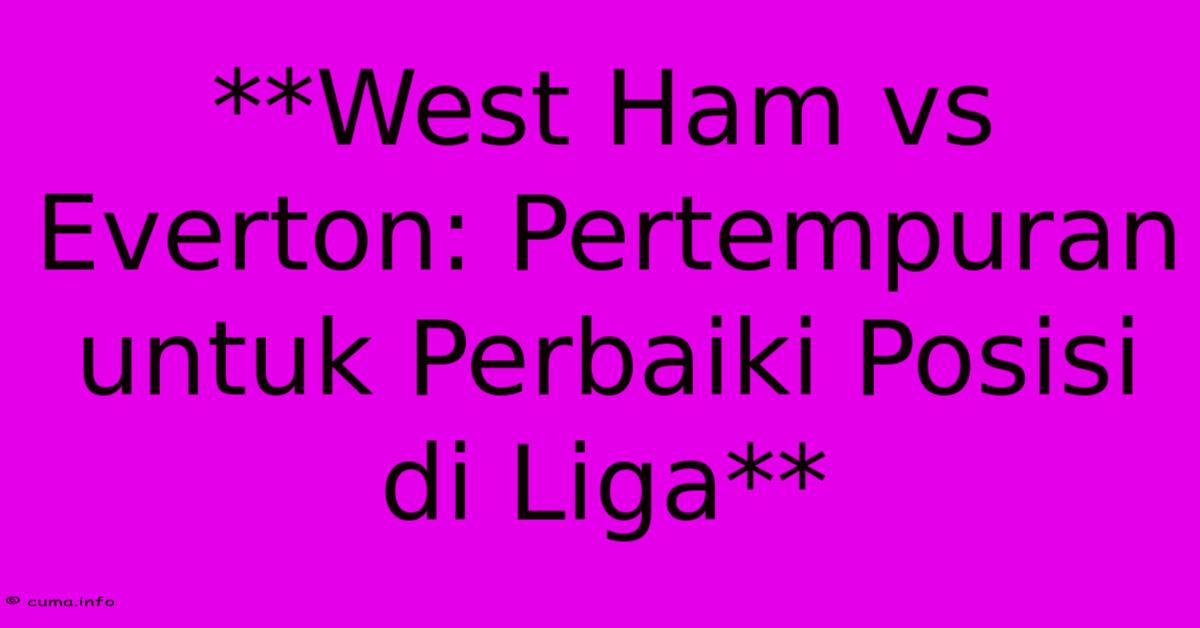 **West Ham Vs Everton: Pertempuran Untuk Perbaiki Posisi Di Liga** **West Ham Vs Everton: Pertempuran Untuk Perbaiki Posisi Di Liga**
