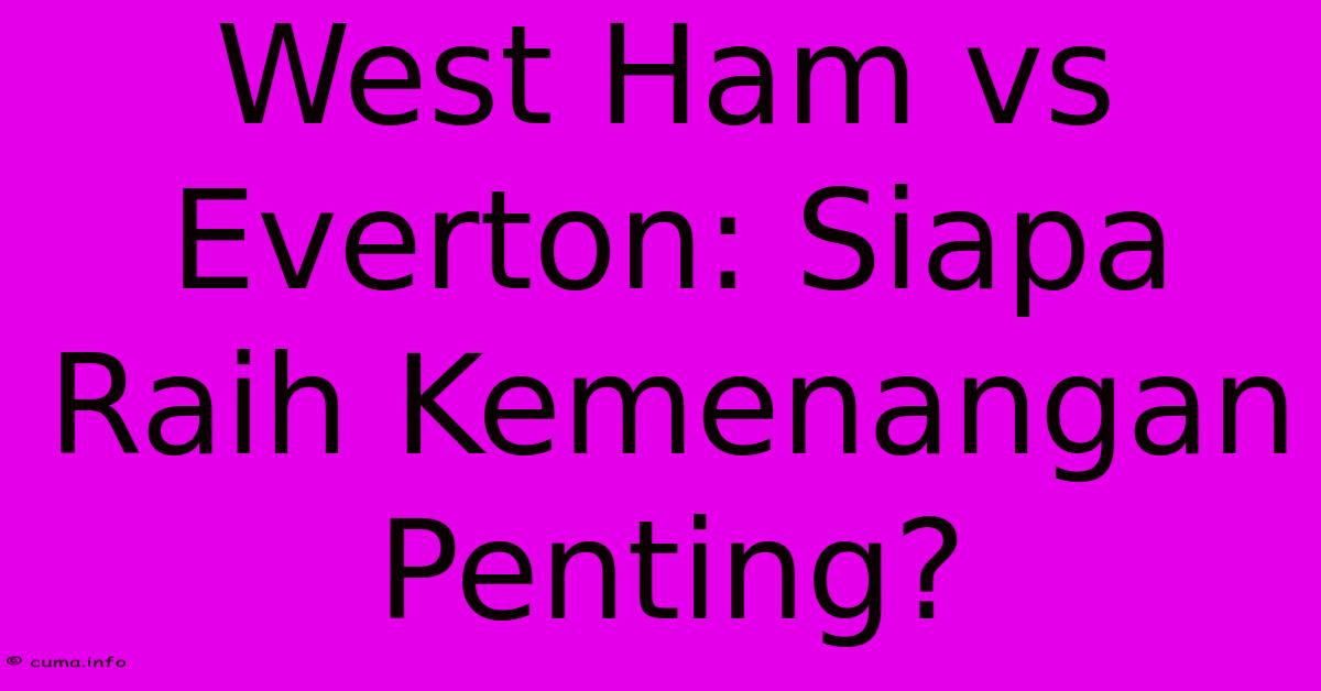 West Ham Vs Everton: Siapa Raih Kemenangan Penting? West Ham Vs Everton: Siapa Raih Kemenangan Penting?
