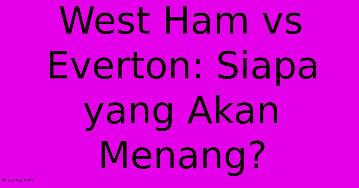 West Ham Vs Everton: Siapa Yang Akan Menang? West Ham Vs Everton: Siapa Yang Akan Menang?